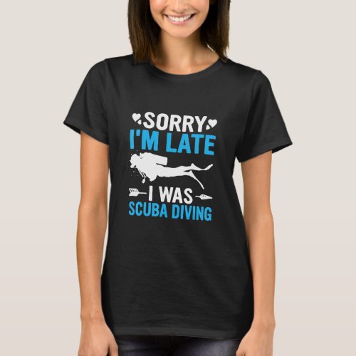 Funny Sorry Im Late I was Scuba Diving Ocean Dive T_Shirt