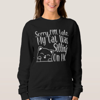 Funny Sorry I'm Late My Cat Was Sitting On Me Cat Sweatshirt