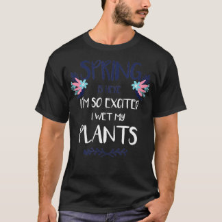 Funny Spring is Here Im So Excited I Wet my Plants T-Shirt
