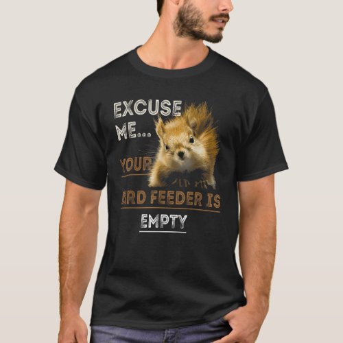 Funny Squirrel Excuse Me Your Birdfeeder Is Empty  T_Shirt