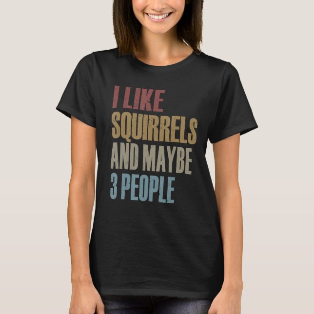 Funny Squirrel I Like Squirrels And Maybe 3 People T-Shirt (Front)