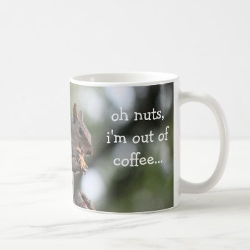 Funny Squirrel Mug  Oh Nuts  I'm Out Of Coffee... Coffee Mug by PicturesByDesign at Zazzle