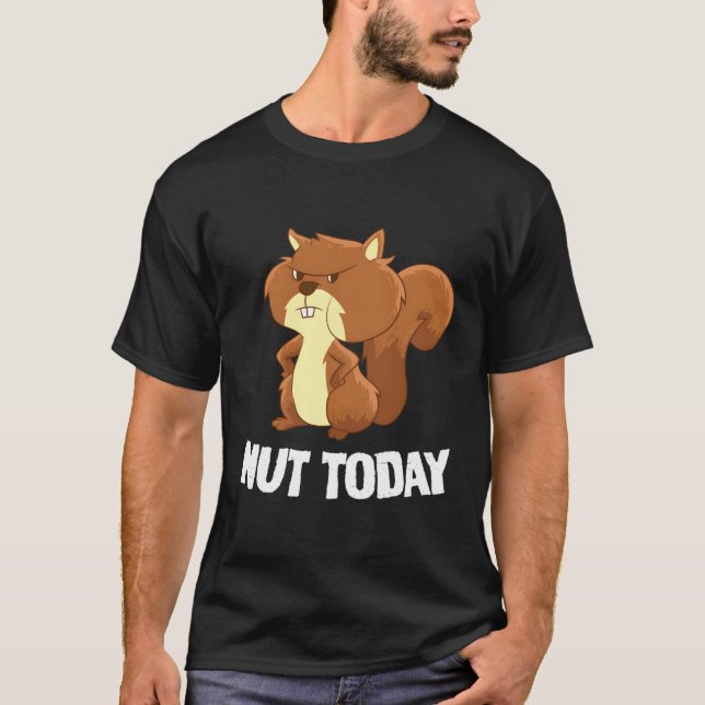 Funny Squirrel Nut Today Funny Squirrel T-Shirt (Front)