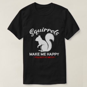 Funny Squirrels Make Me Happy You Not So Much T-Shirt