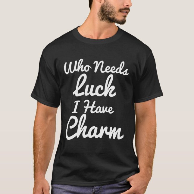 Funny St Paddys Day Who Needs Luck I Have Charm Ir T-Shirt (Front)