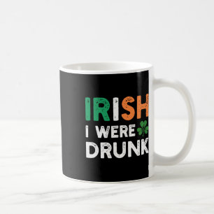 Funny St. Patricks Day Drinking Irish I Were Drunk Coffee Mug