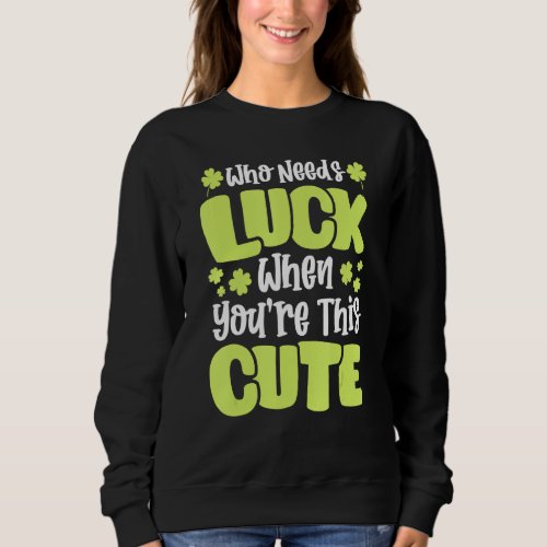 Funny St Patricks Day Who Needs Luck When Youre  Sweatshirt