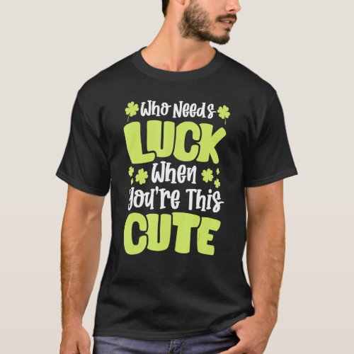 Funny St Patricks Day Who Needs Luck When Youre  T_Shirt