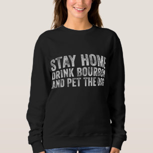 Funny Stay Home Drink Bourbon And Pet The Dog Dist Sweatshirt