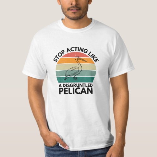 Funny Stop Acting Like A Disgruntled Pelican T_Shirt