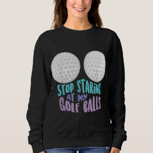 Funny Stop Staring At My Golf Balls Cute Golfing G Sweatshirt