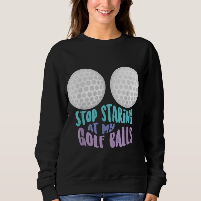 Funny Stop Staring At My Golf Balls Cute Golfing G Sweatshirt (Front)