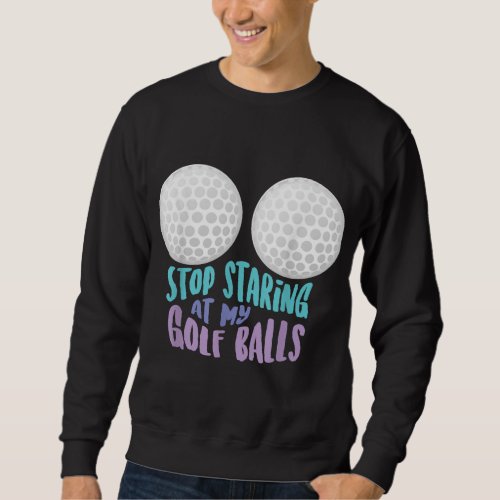 Funny Stop Staring At My Golf Balls Cute Golfing G Sweatshirt