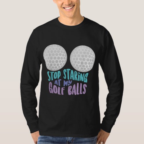 Funny Stop Staring At My Golf Balls Cute Golfing G T_Shirt