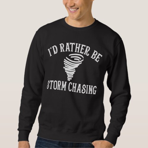 Funny Stormchaser Id Rather Be Storm Chasing Sweatshirt