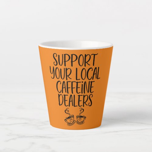 Funny Support Your Local Caffeine Dealers Latte Mug