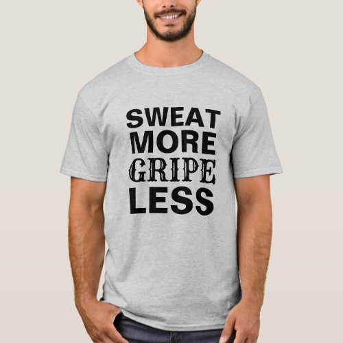 Funny SWEAT MORE GRIPE LESS Workout T_Shirt