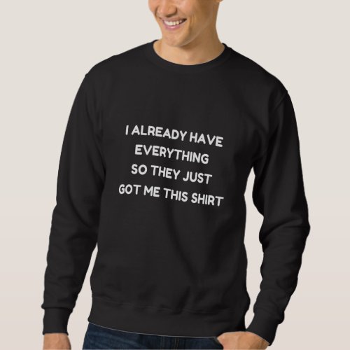 Funny T Gag For Someone Who Already Has Everything Sweatshirt