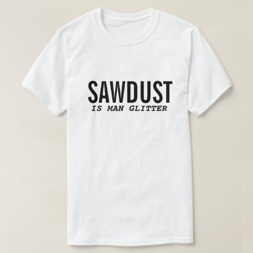 Funny T_Shirt SAWDUST IS MAN GLITTER Quote