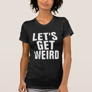 Funny T-shirts, LET'S GET WEIRD T-Shirt