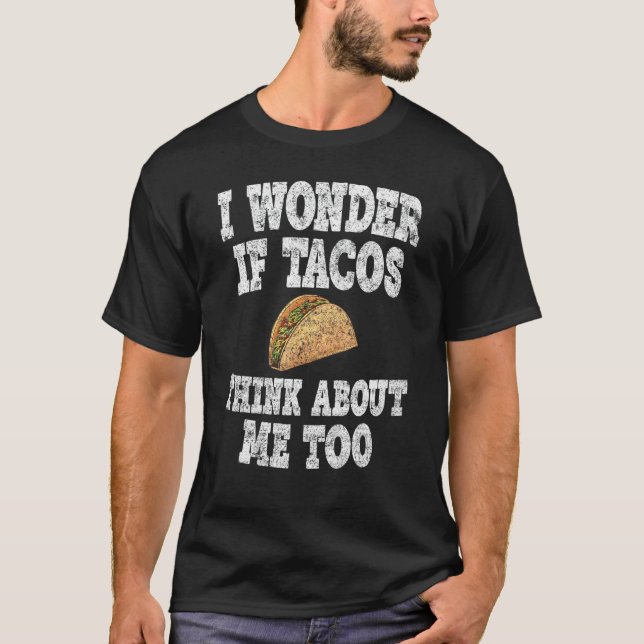 Funny Taco I Wonder If Tacos Think About Me Too T-Shirt (Front)