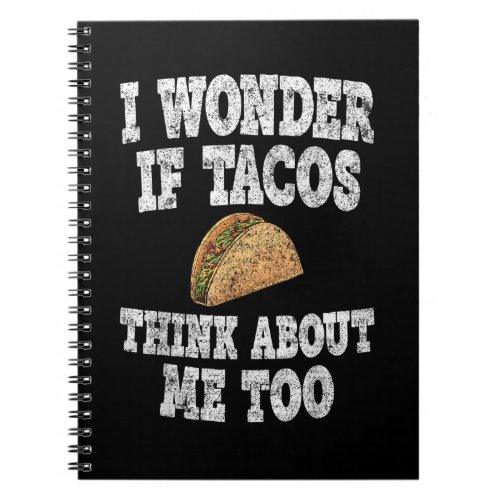 Funny Taco Shirt I Wonder If Tacos Think About Me Notebook