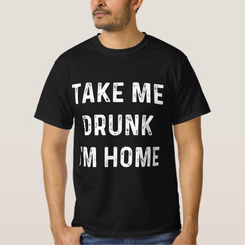 Funny Take Me Drunk Im Home Quote T_Shirt