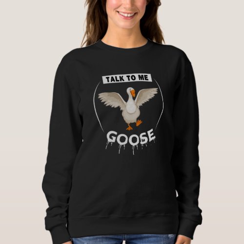 Funny talk to me goose sweatshirt