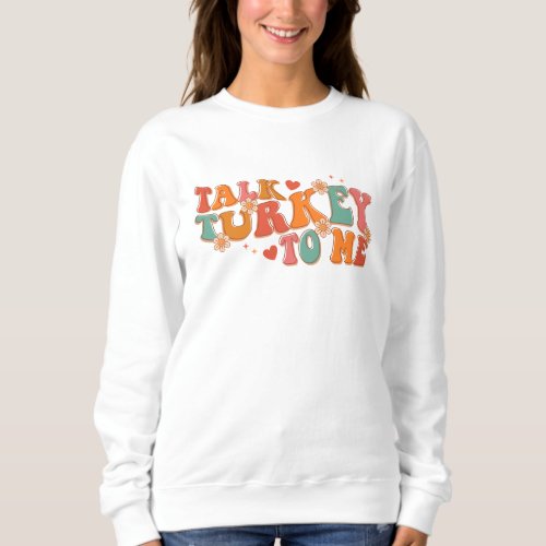 Funny Talk Turkey to Me Thanksgiving Sweatshirt