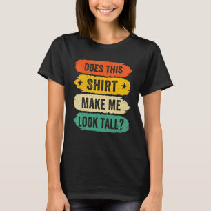 Funny Tall Person Sayings, Does This Make Me Look T-Shirt
