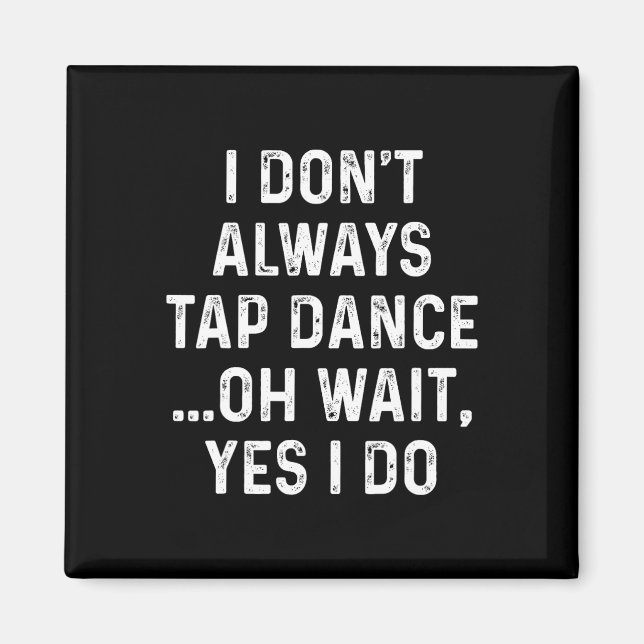 Funny Tap Dance Shirts I Don't Always Tap Dance -  Magnet (Front)