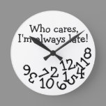 Funny Tardiness Clock, Who Cares I'm Always Late! Round Clock