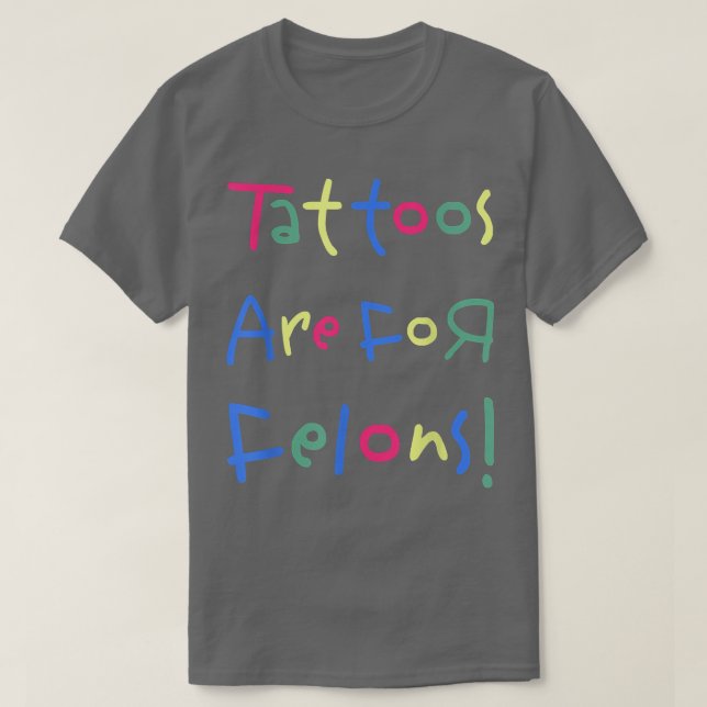 Funny Tattoos Are For Felons s  T-Shirt (Design Front)
