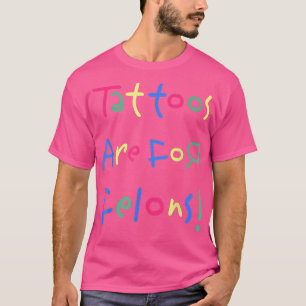 Funny Tattoos Are For Felons s  T-Shirt