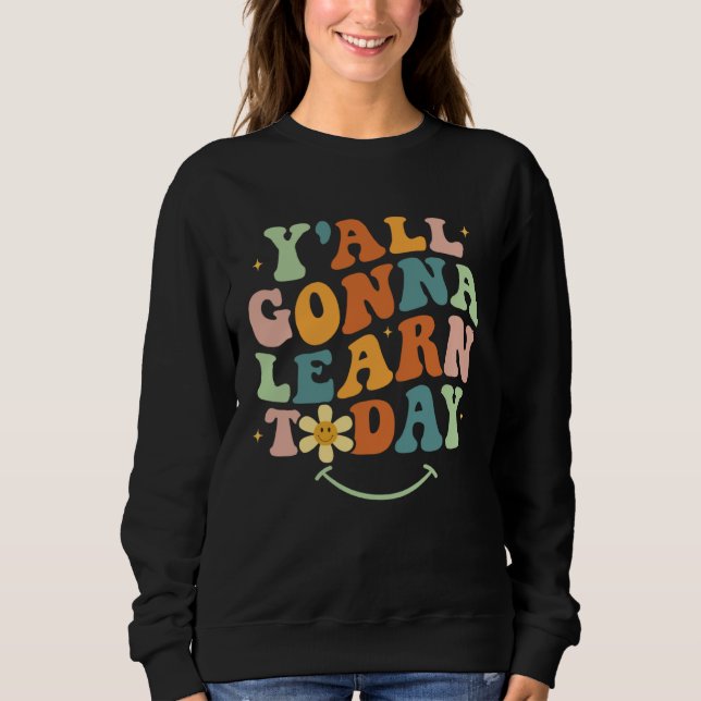Funny Teacher First Day Of School Y'all Gonna Lear Sweatshirt (Front)