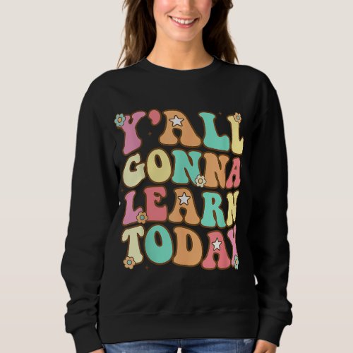 Funny Teacher First Day Of School Yall Gonna Lear Sweatshirt