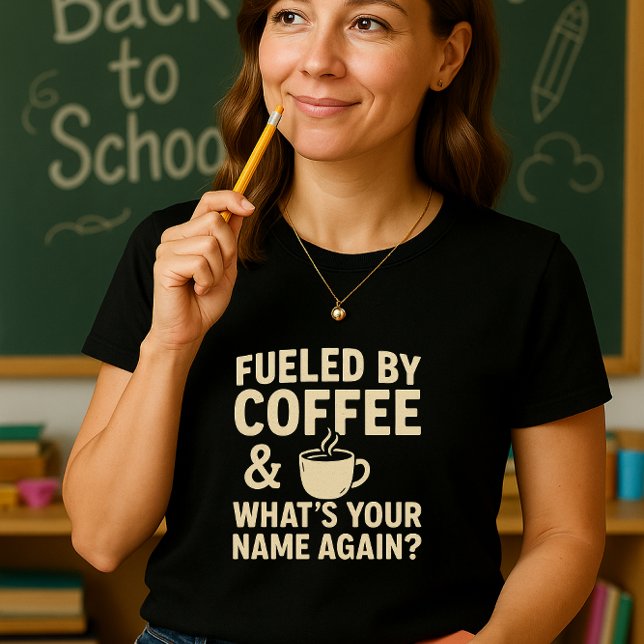 Funny Teacher; Fueled by Coffee & What’s Your Name T-Shirt (Creator Uploaded)