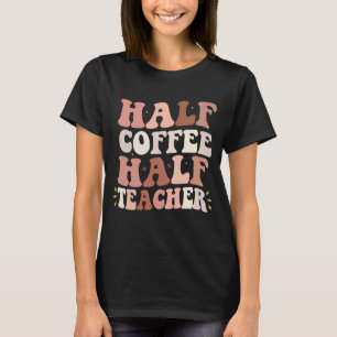 funny teacher saying,half coffee half teacher T-Shirt