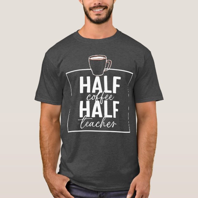 funny teachersaying,half coffee half teacher  T-Shirt (Front)