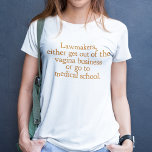 Funny Texas Abortion Laws Pro Choice Quote Women's T-Shirt<br><div class="desc">Lawmakers,  either get out of the vagina business or go to medical school. A funny pro choice quote from Wendy Davis about keeping abortion legal and accessible in Texas. Women's healthcare is a basic human right. Prochoice humor for an OBGYN or gynecologist who supports women's rights.</div>
