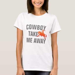 Funny Texas Quote "Cowboy Take Me Away"  T-Shirt