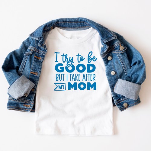 Funny Text I try to be good  Take after Mom Toddler T_shirt
