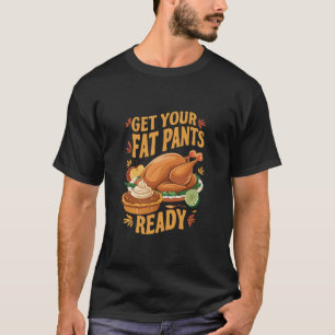 Funny Thanksgiving Get Your Fat Pants Ready T-Shirt