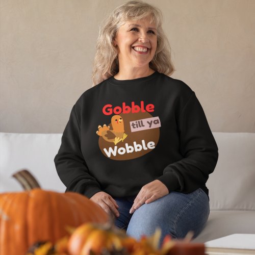 Funny Thanksgiving Turkey Gobble Till Ya Wobble Sweatshirt