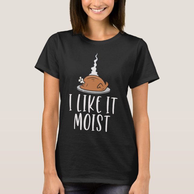 Funny Thanksgiving Turkey Like It Moist T-Shirt (Front)