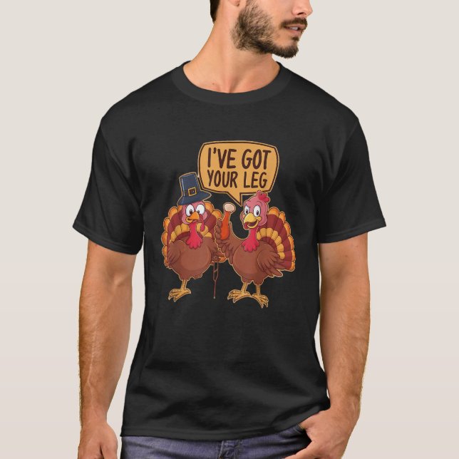 Funny Thanksgiving Turkeys I ve Got Your Leg Humor T-Shirt (Front)