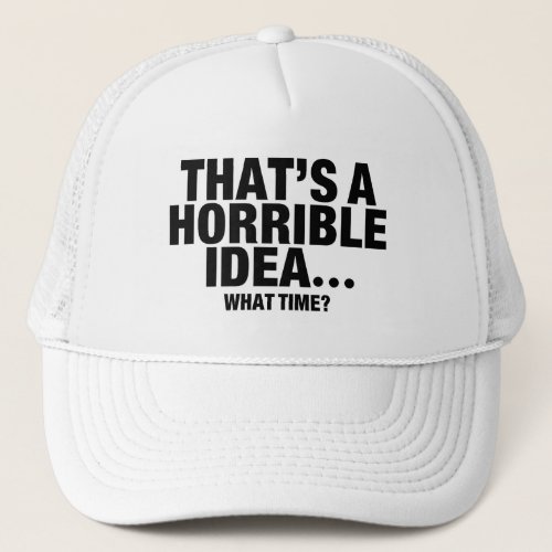 Funny Thatâs A Horrible Ideaâ What Time Trucker Hat
