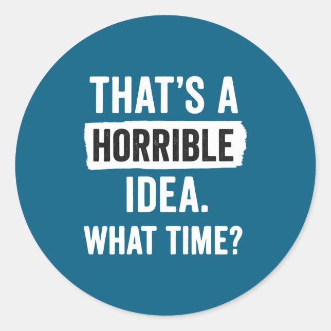 Funny That's A Horrible Idea What Time_ Sarcastic  Classic Round Sticker (Front)