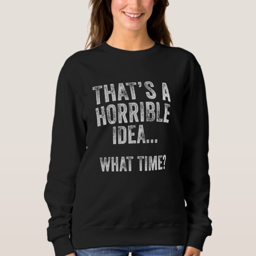 Funny Thats A Horrible Idea What Time Vintage Bad Sweatshirt