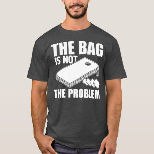 Funny The Bag Is Not The Problem Cornhole Sack T-Shirt